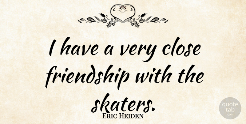 Eric Heiden Quote About Friendship, Close Friends, Skater: I Have A Very Close...