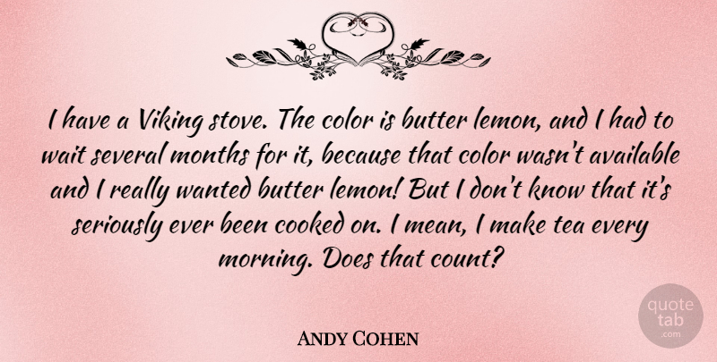 Andy Cohen Quote About Available, Butter, Color, Cooked, Months: I Have A Viking Stove...