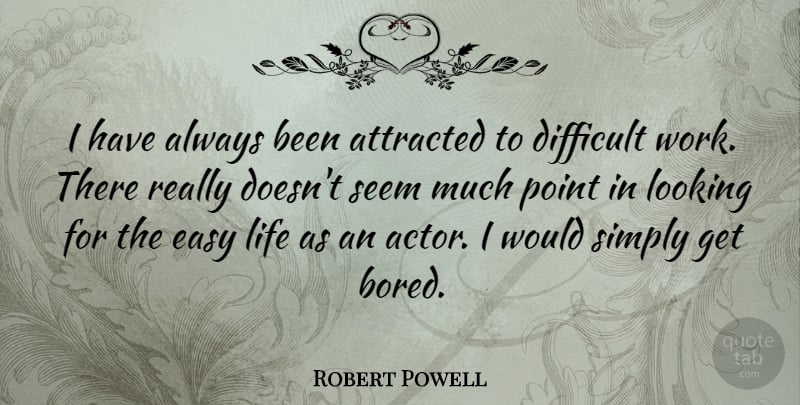 Robert Powell Quote About Attracted, Difficult, Easy, Life, Looking: I Have Always Been Attracted...
