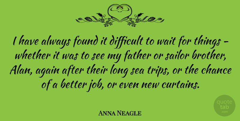 Anna Neagle Quote About Brother, Jobs, Father: I Have Always Found It...