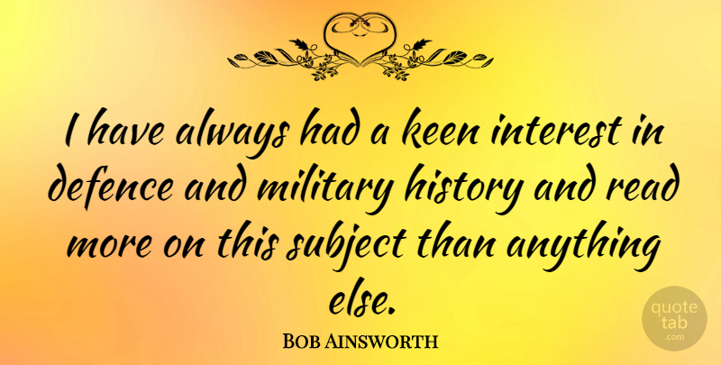 Bob Ainsworth Quote About Defence, History, Keen, Subject: I Have Always Had A...