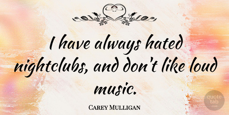 Carey Mulligan Quote About Loud, Hated, Loud Music: I Have Always Hated Nightclubs...