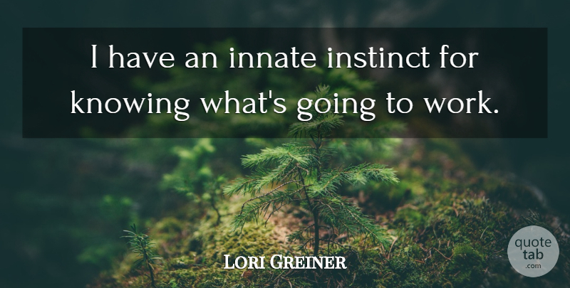 Lori Greiner Quote About Knowing, Instinct, Going To Work: I Have An Innate Instinct...