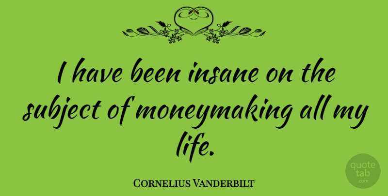 Cornelius Vanderbilt Quote About American Businessman, Insane, Subject: I Have Been Insane On...