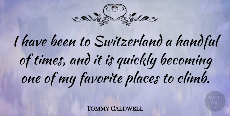 Tommy Caldwell Quote About Becoming, Handful, Quickly: I Have Been To Switzerland...