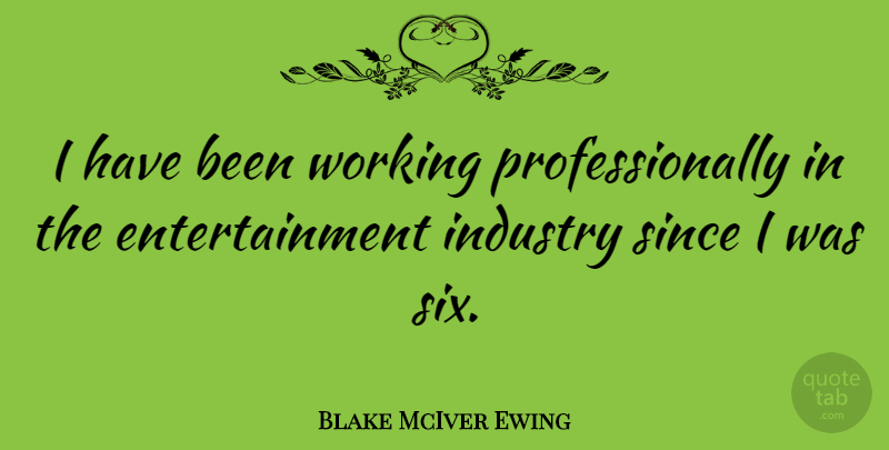 Blake McIver Ewing Quote About Entertainment: I Have Been Working Professionally...