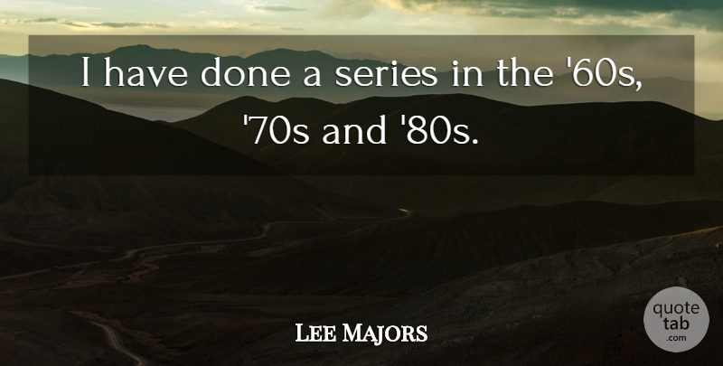 Lee Majors Quote About Done, Series, Majors: I Have Done A Series...