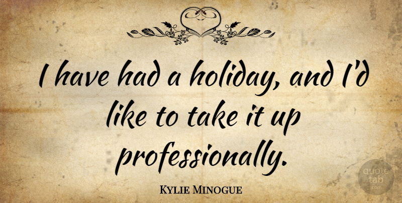 Kylie Minogue Quote About Travel, Funny Christmas, Holiday: I Have Had A Holiday...