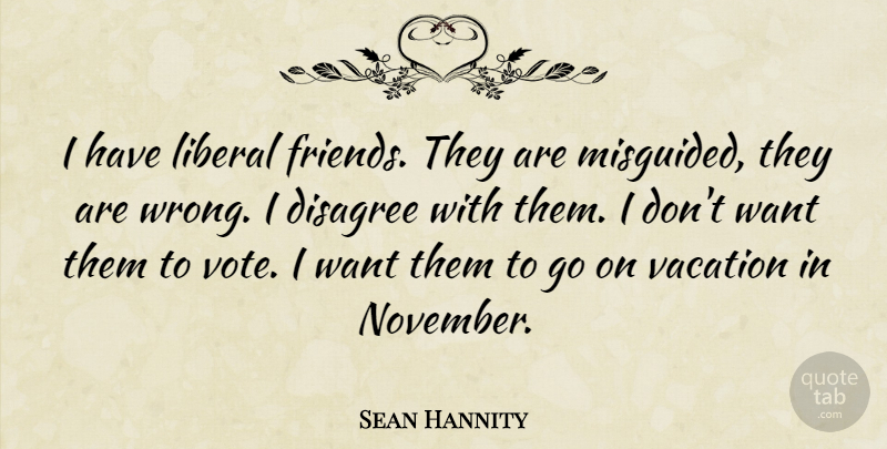 Sean Hannity Quote About Vacation, Goes On, Want: I Have Liberal Friends They...