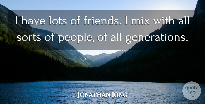 Jonathan King Quote About People, Generations, Lots Of Friends: I Have Lots Of Friends...