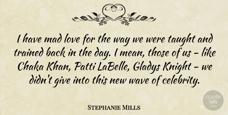 Stephanie Mills Quote About Knight, Love, Mad, Taught, Trained: I Have Mad Love For...