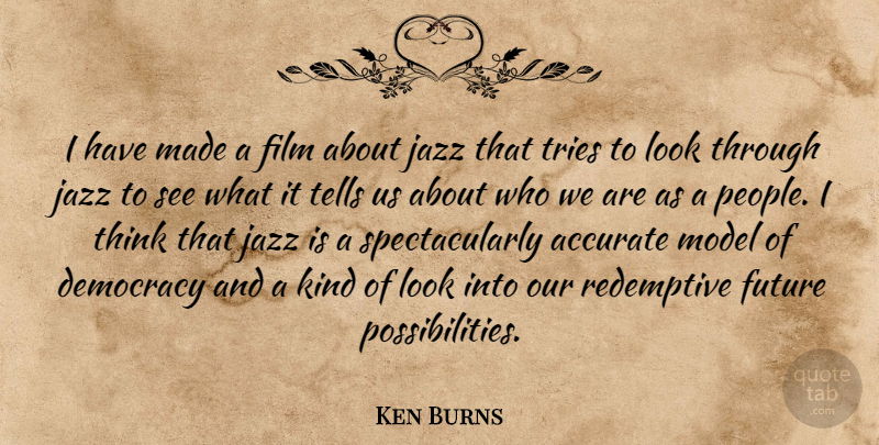 Ken Burns Quote About Thinking, People, Trying: I Have Made A Film...