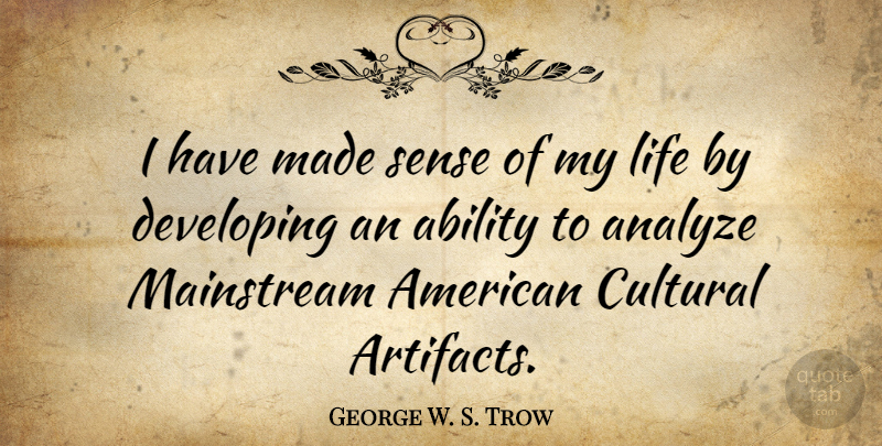 George W. S. Trow Quote About Made, Mainstream, Ability: I Have Made Sense Of...