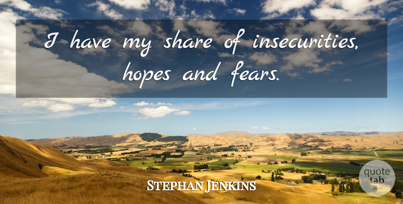 Stephan Jenkins Quote About Insecurity, Share, Hopes And Fears: I Have My Share Of...