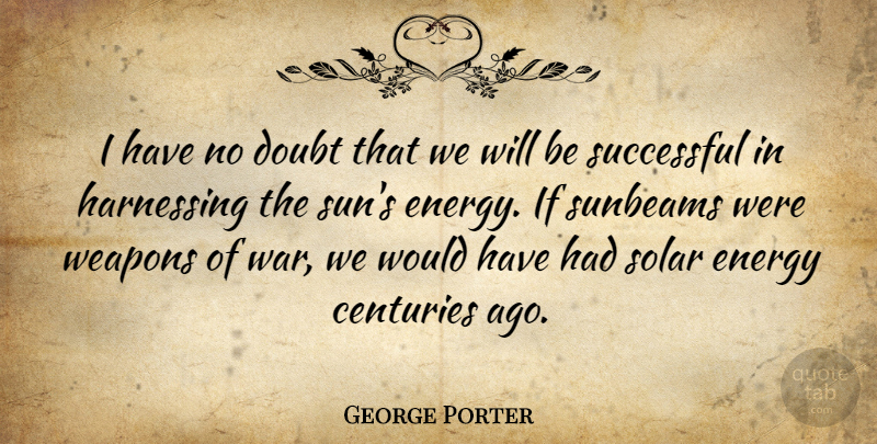 George Porter Quote About Centuries, Energy, Harnessing, Solar, Successful: I Have No Doubt That...