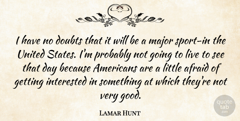 Lamar Hunt Quote About Afraid, American Entertainer, Doubts, Interested, Major: I Have No Doubts That...