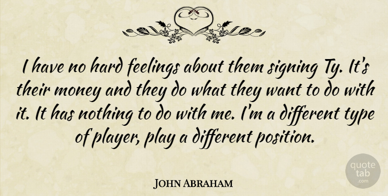 John Abraham Quote About Feelings, Hard, Money, Signing, Type: I Have No Hard Feelings...