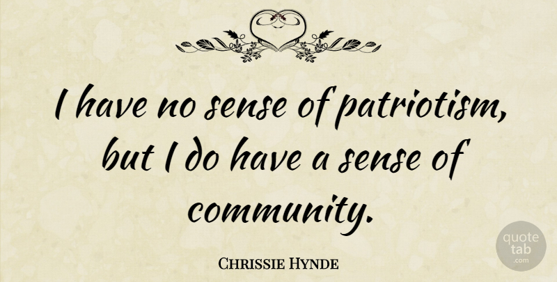 Chrissie Hynde Quote About Community, Patriotism: I Have No Sense Of...