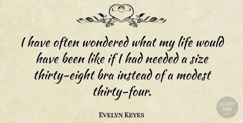 Evelyn Keyes Quote About Instead, Life, Modest, Needed, Wondered: I Have Often Wondered What...