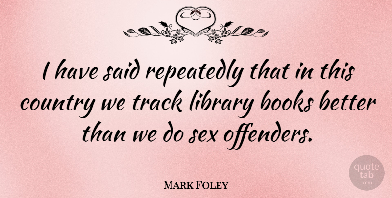 Mark Foley Quote About Country, Sex, Book: I Have Said Repeatedly That...