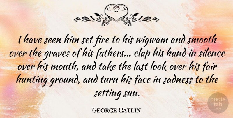 George Catlin Quote About Father, Sadness, Hunting: I Have Seen Him Set...