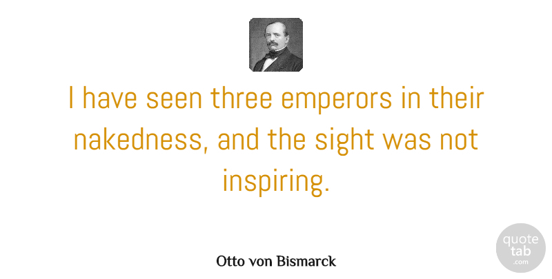 Otto von Bismarck Quote About Inspiring, Sight, Three: I Have Seen Three Emperors...