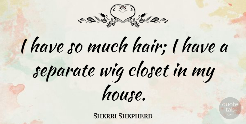 Sherri Shepherd Quote About Hair, House, Wigs: I Have So Much Hair...