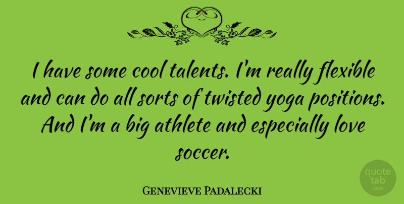 Genevieve Padalecki Quote About Athlete, Cool, Flexible, Love, Sorts: I Have Some Cool Talents...