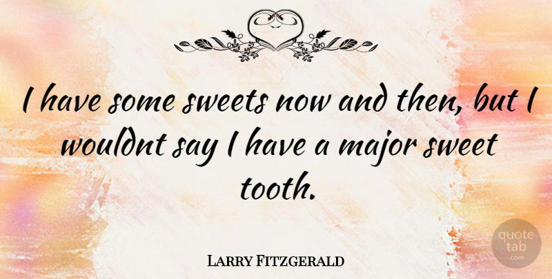 Larry Fitzgerald Quote About Sweet, Teeth, Now And Then: I Have Some Sweets Now...