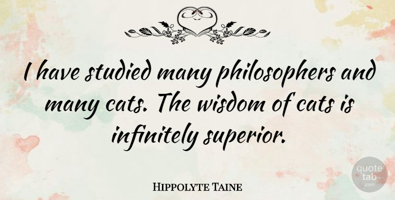 Hippolyte Taine Quote About Infinitely, Studied, Wisdom: I Have Studied Many Philosophers...