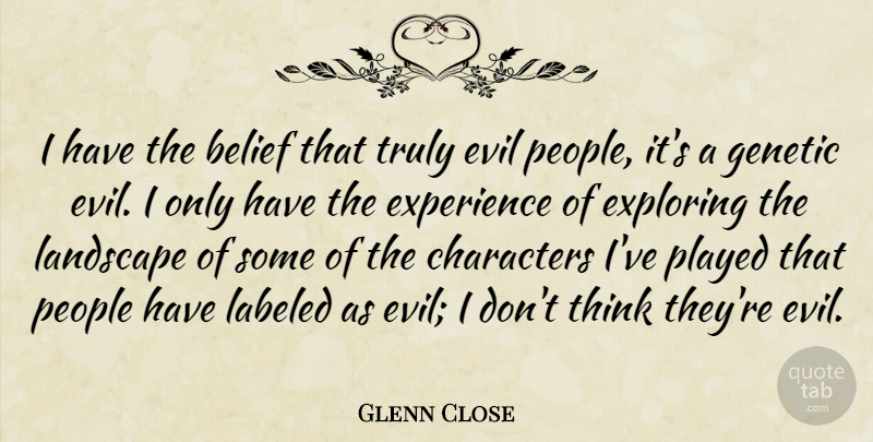 Glenn Close Quote About Character, Thinking, Evil People: I Have The Belief That...