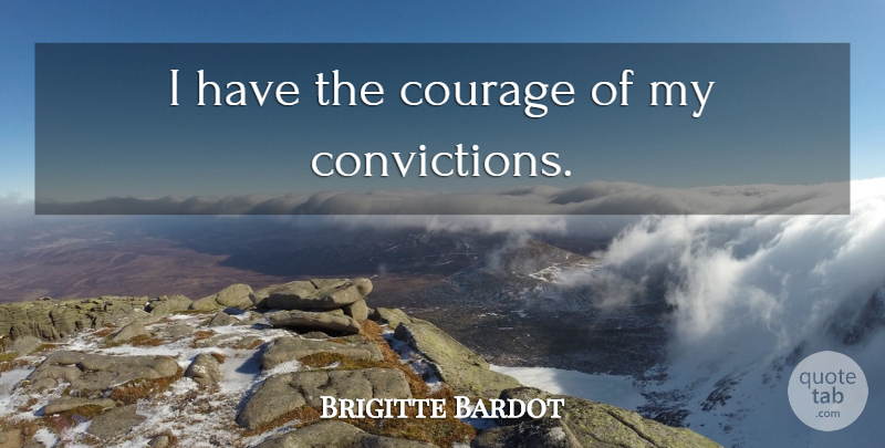 Brigitte Bardot Quote About Conviction: I Have The Courage Of...