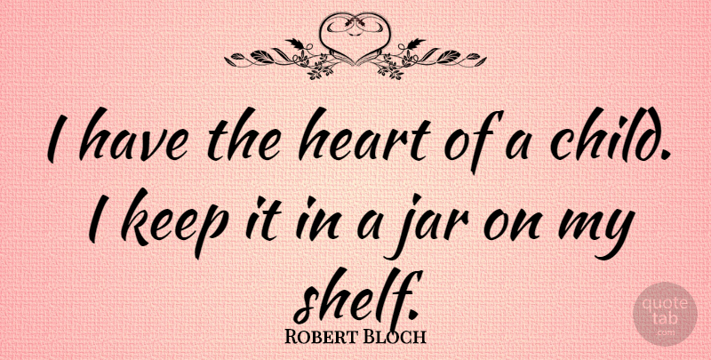 Robert Bloch Quote About Children, Heart, Jars: I Have The Heart Of...