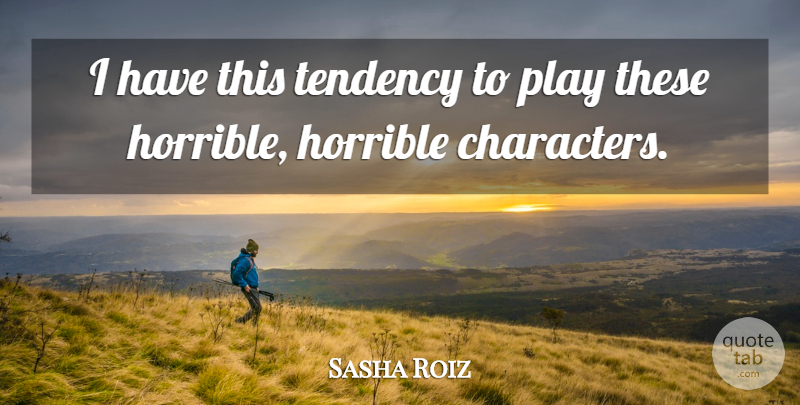 Sasha Roiz Quote About Tendency: I Have This Tendency To...