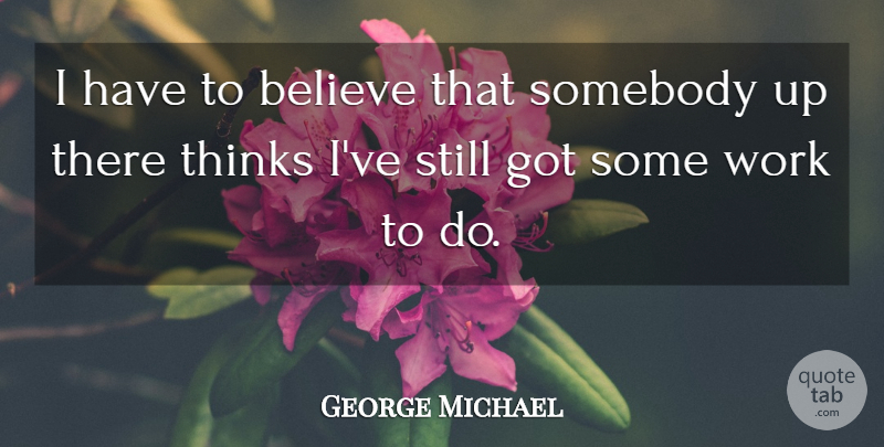 George Michael Quote About Believe, Thinking, Stills: I Have To Believe That...