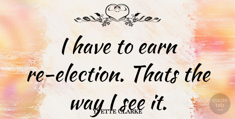 Yvette Clarke Quote About Way, Election: I Have To Earn Re...