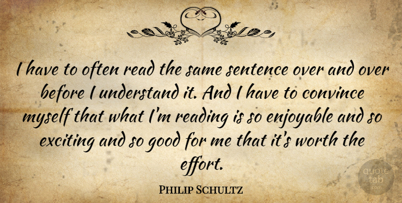 Philip Schultz Quote About Convince, Enjoyable, Exciting, Good, Sentence: I Have To Often Read...