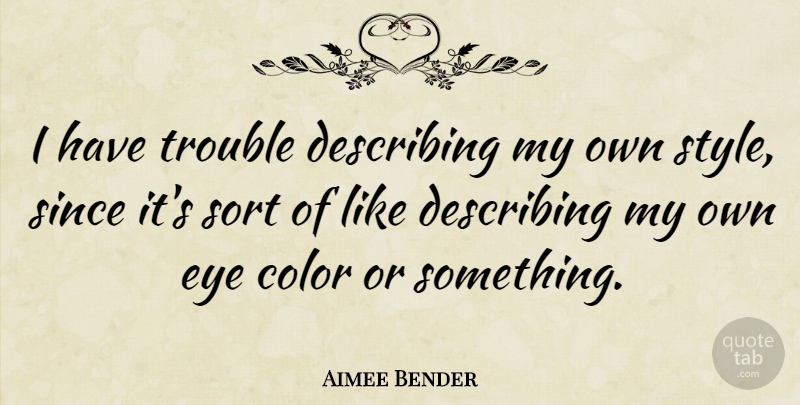 Aimee Bender Quote About Describing, Since, Sort, Trouble: I Have Trouble Describing My...