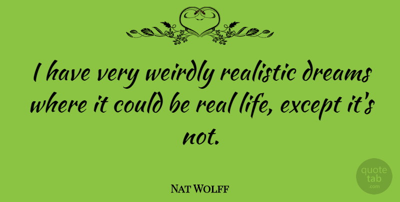 Nat Wolff Quote About Dreams, Except, Life, Realistic, Weirdly: I Have Very Weirdly Realistic...
