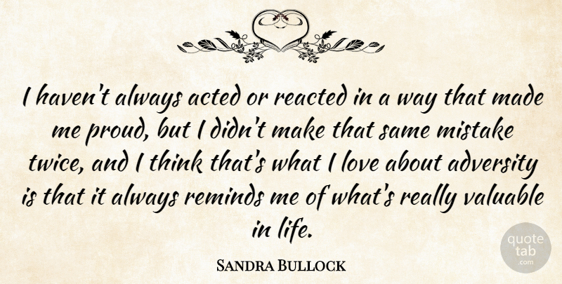 Sandra Bullock Quote About Mistake, Adversity, Thinking: I Havent Always Acted Or...