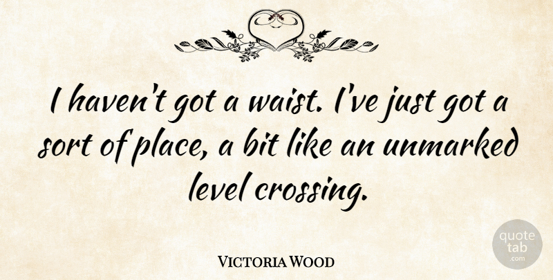 Victoria Wood Quote About Levels, Crossings, Havens: I Havent Got A Waist...