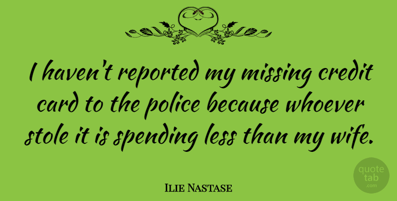 Ilie Nastase Quote About Missing You, Shopping, Wife: I Havent Reported My Missing...
