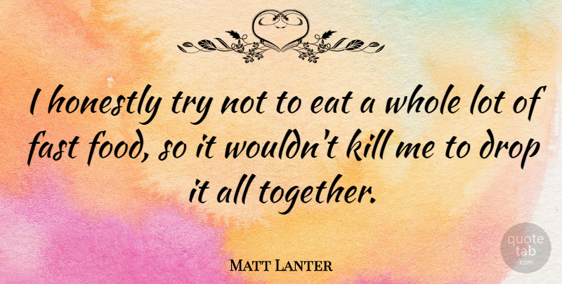 Matt Lanter Quote About Drop, Eat, Food, Honestly: I Honestly Try Not To...