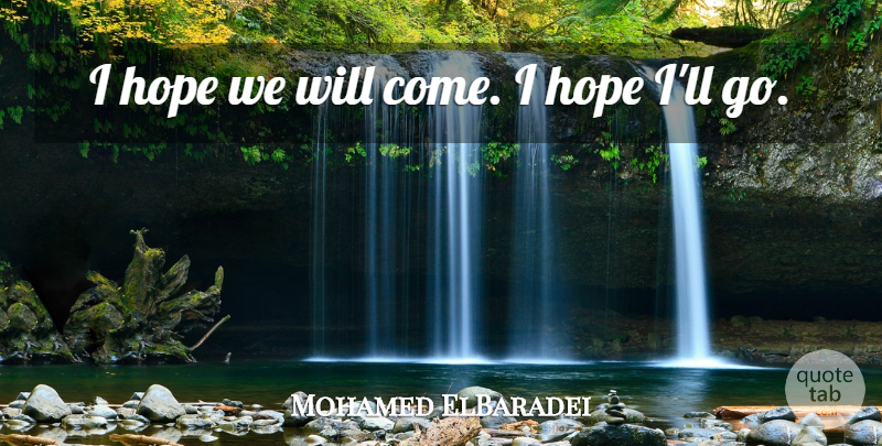 Mohamed ElBaradei Quote About Hope: I Hope We Will Come...
