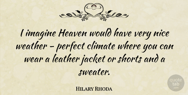 Hilary Rhoda Quote About Climate, Heaven, Imagine, Jacket, Leather: I Imagine Heaven Would Have...