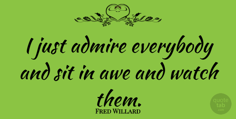 Fred Willard Quote About Fear, Watches, Admire: I Just Admire Everybody And...