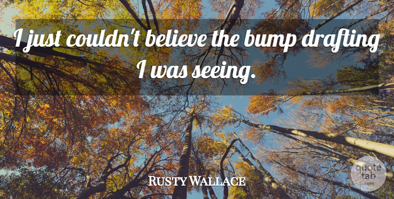 Rusty Wallace Quote About Believe, Bump, Drafting: I Just Couldnt Believe The...