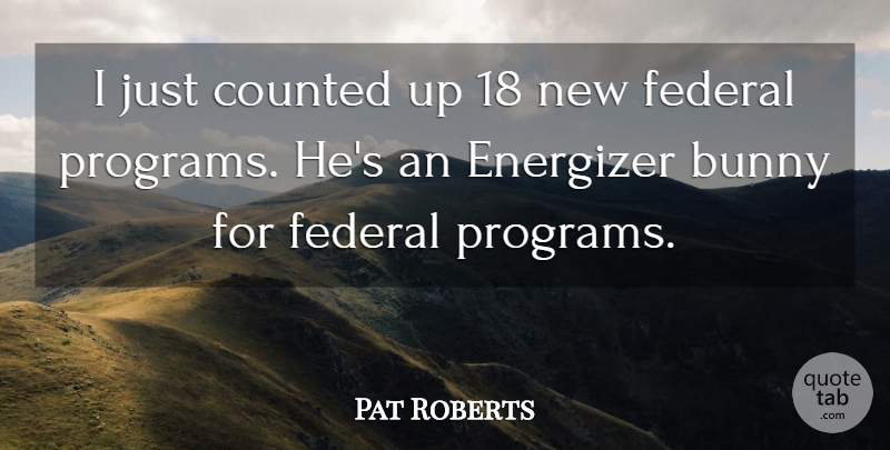 Pat Roberts Quote About Bunny, Counted, Federal: I Just Counted Up 18...