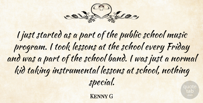 Kenny G Quote About Friday, School, Kids: I Just Started As A...