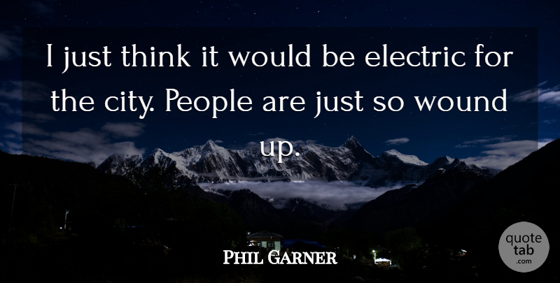 Phil Garner Quote About Electric, People, Wound: I Just Think It Would...